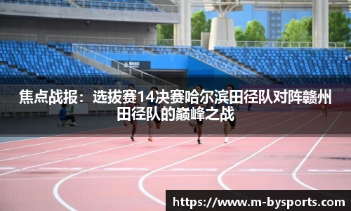 焦点战报：选拔赛14决赛哈尔滨田径队对阵赣州田径队的巅峰之战