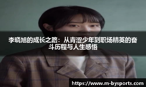 李晓旭的成长之路：从青涩少年到职场精英的奋斗历程与人生感悟