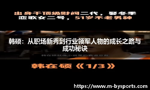 韩硕：从职场新秀到行业领军人物的成长之路与成功秘诀