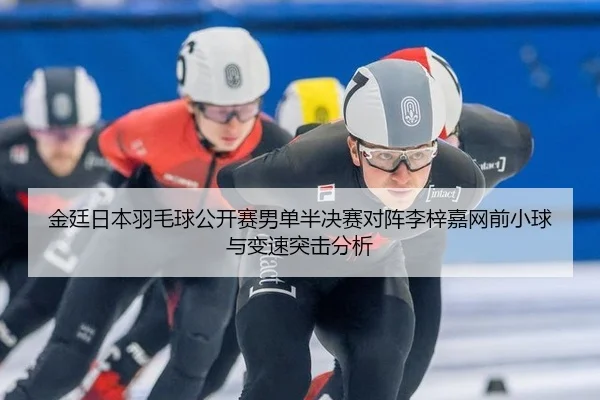 金廷日本羽毛球公开赛男单半决赛对阵李梓嘉网前小球与变速突击分析