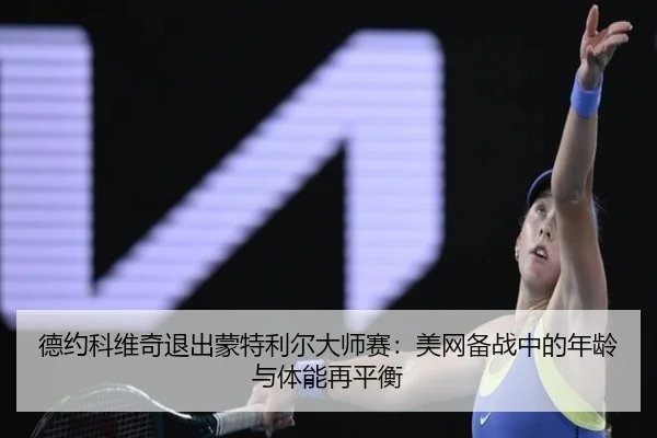 德约科维奇退出蒙特利尔大师赛：美网备战中的年龄与体能再平衡